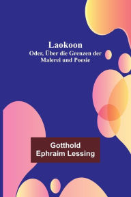 Title: Laokoon: Oder, Über die Grenzen der Malerei und Poesie, Author: Gotthold Ephraim Lessing
