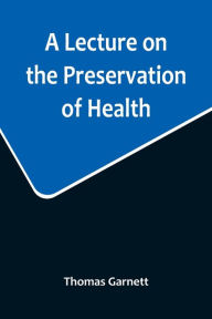 Title: A Lecture on the Preservation of Health, Author: Thomas Garnett