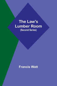 Title: The Law's Lumber Room (Second Series), Author: Francis Watt