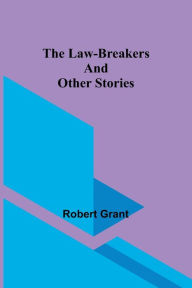 Title: The Law-Breakers and Other Stories, Author: Robert Grant