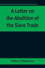 A Letter on the Abolition of the Slave Trade; Addressed to the freeholders and other inhabitants of Yorkshire
