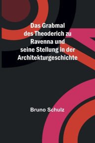 Title: Das Grabmal des Theoderich zu Ravenna und seine Stellung in der Architekturgeschichte, Author: Bruno Schulz
