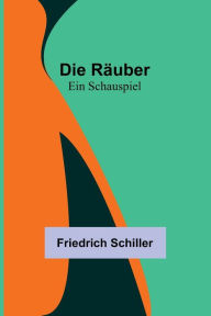 Title: Die Räuber: Ein Schauspiel, Author: Friedrich Schiller
