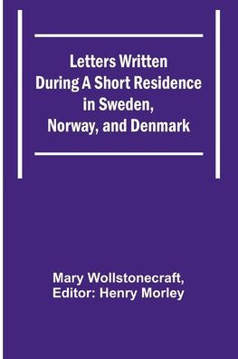 Letters Written During a Short Residence in Sweden, Norway, and Denmark