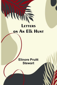 Title: Letters on an Elk Hunt, Author: Elinore Pruitt Stewart