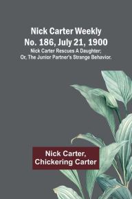 Title: Nick Carter weekly No. 186, July 21, 1900: Nick Carter rescues a daughter; or, The junior partner's strange behavior., Author: Nick Carter