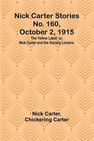Title: Nick Carter Stories No. 160, October 2, 1915: The Yellow Label; or, Nick Carter and the Society Looters., Author: Nick Carter