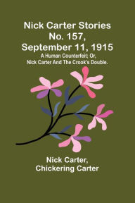 Title: Nick Carter Stories No. 157, September 11, 1915: A human counterfeit; or, Nick Carter and the crook's double., Author: Nick Carter