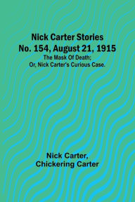 Title: Nick Carter Stories No. 154, August 21, 1915: The mask of death; or, Nick Carter's curious case., Author: Nick Carter