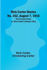 Title: Nick Carter Stories No. 152, August 7, 1915: The Forced Crime; or, Nick Carter's Brazen Clew., Author: Nick Carter