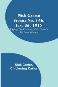 Title: Nick Carter Stories No. 146, June 26, 1915: Paying the Price; or, Nick Carter's Perilous Venture, Author: Nick Carter