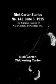 Title: Nick Carter Stories No. 143, June 5, 1915: The sultan's pearls; or, Nick Carter's Porto Rico trail, Author: Nick Carter