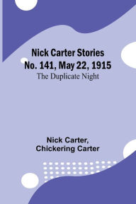 Title: Nick Carter Stories No. 141, May 22, 1915: The duplicate night, Author: Nick Carter