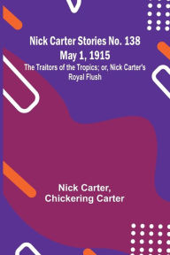 Title: Nick Carter Stories No. 138 May 1, 1915; The Traitors of the Tropics; or, Nick Carter's Royal Flush, Author: Nick Carter
