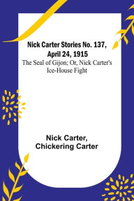 Title: Nick Carter Stories No. 137, April 24, 1915: The Seal of Gijon; Or, Nick Carter's Ice-House Fight, Author: Nick Carter