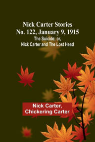 Title: Nick Carter Stories No. 122, January 9, 1915: The suicide; or, Nick Carter and the lost head, Author: Nick Carter
