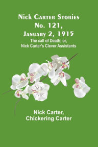 Title: Nick Carter Stories No. 121, January 2, 1915: The call of death; or, Nick Carter's clever assistants, Author: Nick Carter