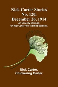 Title: Nick Carter Stories No. 120, December 26, 1914: An uncanny revenge; or, Nick Carter and the mind murderer., Author: Nick Carter