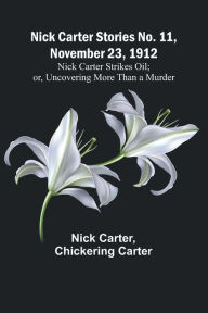 Title: Nick Carter Stories No. 11, November 23, 1912: Nick Carter Strikes Oil; or, Uncovering More Than a Murder, Author: Nick Carter