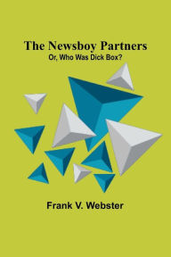 Title: The Newsboy Partners; Or, Who Was Dick Box?, Author: Frank V. Webster