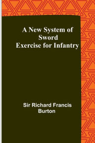 Title: A New System of Sword Exercise for Infantry, Author: Sir Richard Francis Burton