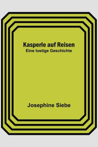 Title: Kasperle auf Reisen: Eine lustige Geschichte, Author: Josephine Siebe