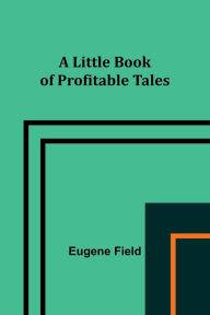 Title: A Little Book of Profitable Tales, Author: Eugene Field