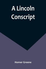 Title: A Lincoln Conscript, Author: Homer Greene