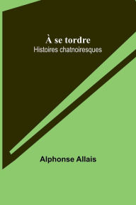 Title: À se tordre: Histoires chatnoiresques, Author: Alphonse Allais