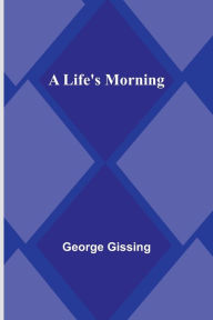 Title: A Life's Morning, Author: George Gissing
