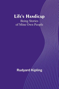 Title: Life's Handicap: Being Stories of Mine Own People, Author: Rudyard Kipling