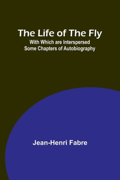 The Life of the Fly; With Which are Interspersed Some Chapters of Autobiography