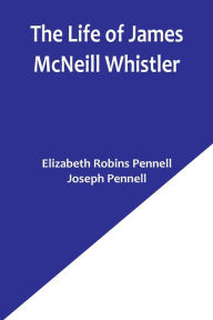 Title: The Life of James McNeill Whistler, Author: Elizabeth Robins Pennell