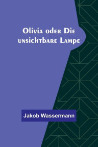 Title: Olivia oder Die unsichtbare Lampe, Author: Jakob Wassermann