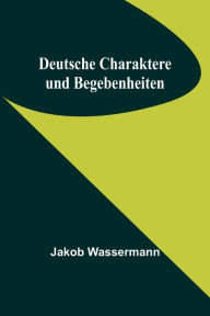 Title: Deutsche Charaktere und Begebenheiten, Author: Jakob Wassermann