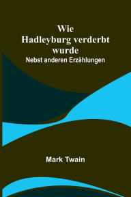 Title: Wie Hadleyburg verderbt wurde: Nebst anderen Erzählungen, Author: Mark Twain