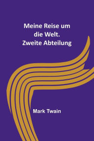 Title: Meine Reise um die Welt. Zweite Abteilung, Author: Mark Twain