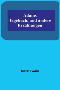 Title: Adams Tagebuch, und andere Erzählungen, Author: Mark Twain