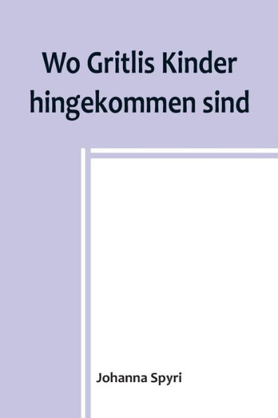Wo Gritlis Kinder hingekommen sind; Geschichten für Kinder und auch für solche, welche die Kinder lieb haben, 8. Band
