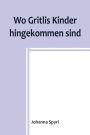 Wo Gritlis Kinder hingekommen sind; Geschichten für Kinder und auch für solche, welche die Kinder lieb haben, 8. Band