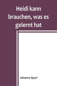 Title: Heidi kann brauchen, was es gelernt hat, Author: Johanna Spyri