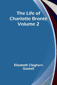 Title: The Life of Charlotte Brontë - Volume 2, Author: Elizabeth Gaskell