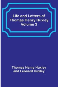 Title: Life and Letters of Thomas Henry Huxley - Volume 3, Author: Thomas Henry Huxley