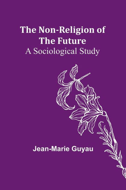 The Non Religion Of The Future A Sociological Study By Jean Marie