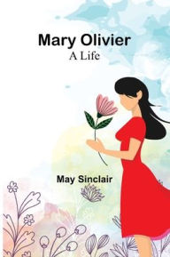 Title: Mary Olivier: a Life, Author: May Sinclair