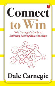 Title: Connect to Win: Dale Carnegie's Guide to Building Lasting Relationships, Author: Dale Carnegie