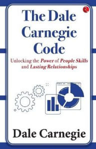 Title: The Dale Carnegie Code: Unlocking the Power of People Skills and Lasting Relationships, Author: Dale Carnegie