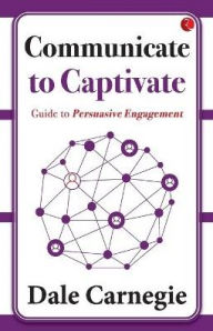 Title: Communicate to Captivate: Guide to Persuasive Engagement, Author: Dale Carnegie
