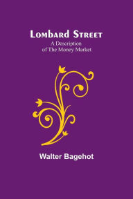 Title: Lombard Street: A Description of the Money Market, Author: Walter Bagehot