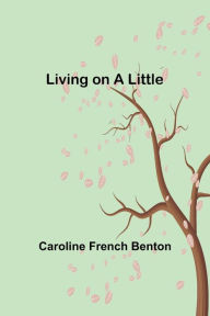 Title: Living on a Little, Author: Caroline French Benton